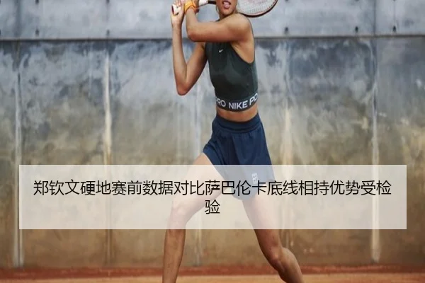 郑钦文硬地赛前数据对比萨巴伦卡底线相持优势受检验 - LeBoSports