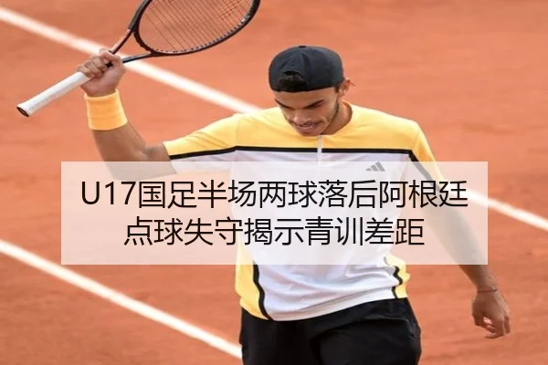 U17国足半场两球落后阿根廷 点球失守揭示青训差距 | LeBoSports